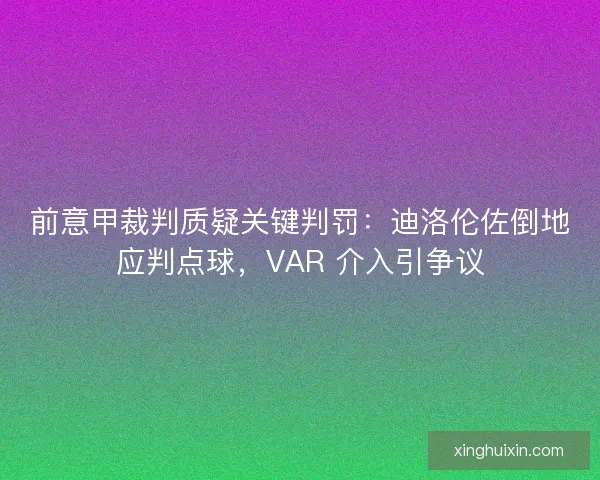 前意甲裁判质疑关键判罚：迪洛伦佐倒地应判点球，VAR 介入引争议