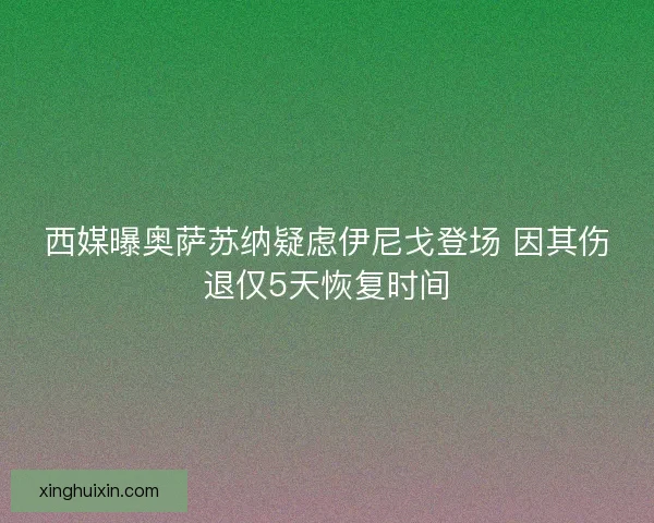 西媒曝奥萨苏纳疑虑伊尼戈登场 因其伤退仅5天恢复时间
