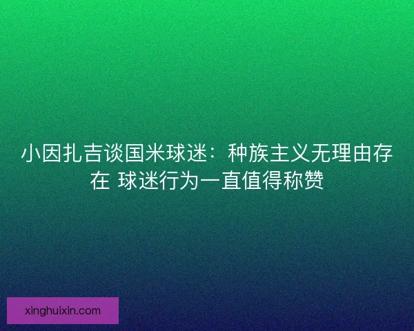 小因扎吉谈国米球迷：种族主义无理由存在 球迷行为一直值得称赞