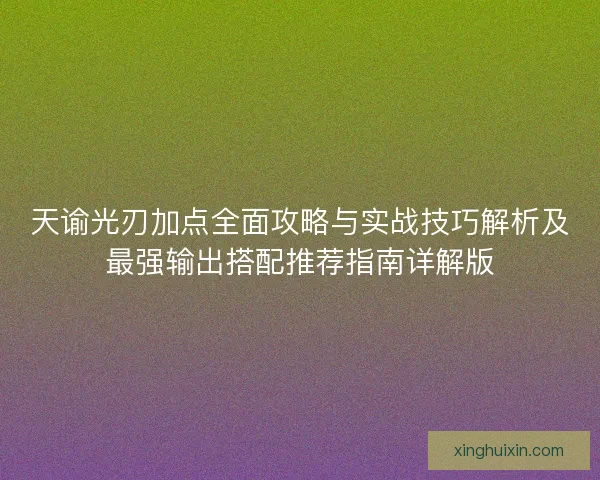 天谕光刃加点全面攻略与实战技巧解析及最强输出搭配推荐指南详解版