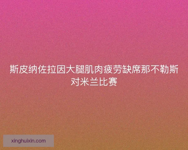 斯皮纳佐拉因大腿肌肉疲劳缺席那不勒斯对米兰比赛 斯皮纳佐拉因大腿肌肉疲劳缺席那不勒斯对米兰比赛