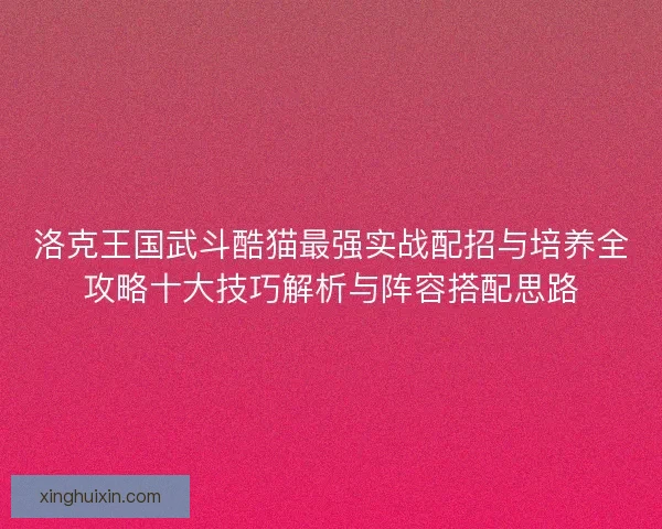 洛克王国武斗酷猫最强实战配招与培养全攻略十大技巧解析与阵容搭配思路