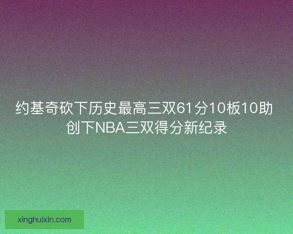 约基奇砍下历史最高三双61分10板10助 创下NBA三双得分新纪录 约基奇砍下历史最高三双61分10板10助 创下NBA三双得分新纪录