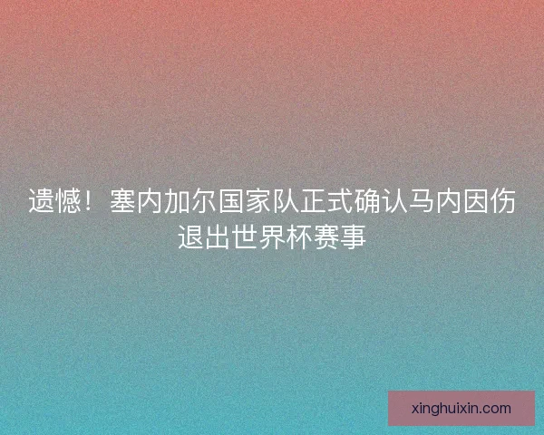遗憾!塞内加尔国家队正式确认马内因伤退出世界杯赛事 遗憾!塞内加尔国家队正式确认马内因伤退出世界杯赛事
