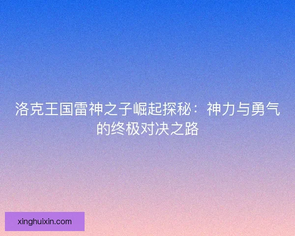 洛克王国雷神之子崛起探秘：神力与勇气的终极对决之路