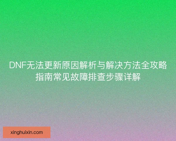 DNF无法更新原因解析与解决方法全攻略指南常见故障排查步骤详解