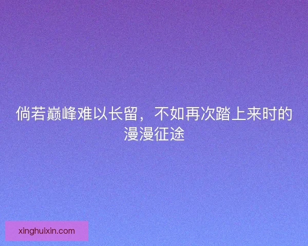 倘若巅峰难以长留,不如再次踏上来时的漫漫征途 倘若巅峰难以长留,不如再次踏上来时的漫漫征途
